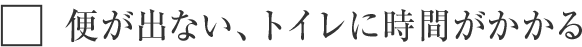 便が出ない、トイレに時間がかかる